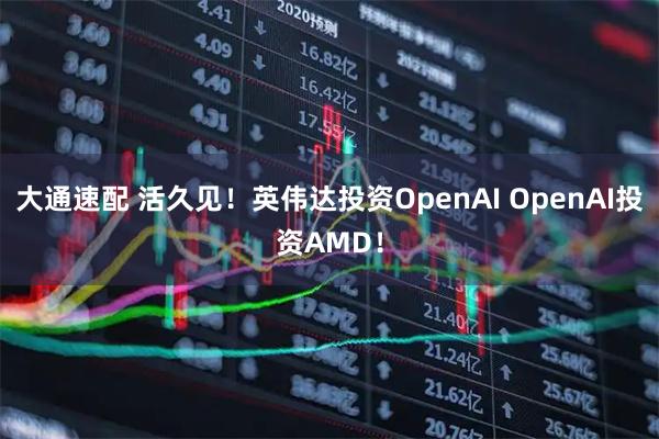 大通速配 活久见！英伟达投资OpenAI OpenAI投资AMD！