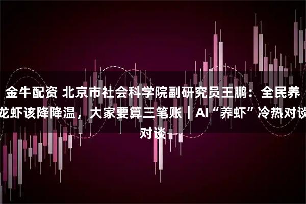 金牛配资 北京市社会科学院副研究员王鹏：全民养龙虾该降降温，大家要算三笔账｜AI“养虾”冷热对谈