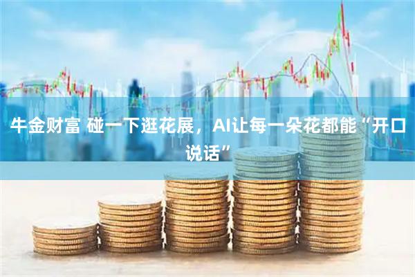 牛金财富 碰一下逛花展，AI让每一朵花都能“开口说话”