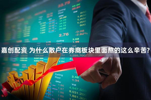 嘉创配资 为什么散户在券商板块里面熬的这么辛苦?