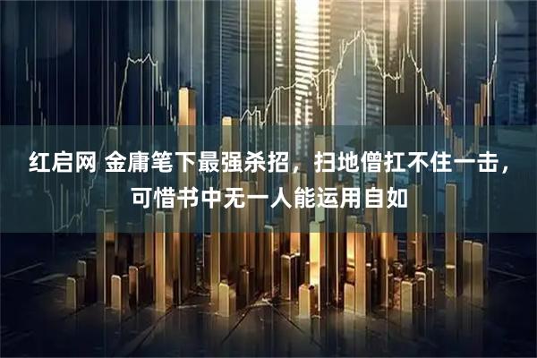 红启网 金庸笔下最强杀招，扫地僧扛不住一击，可惜书中无一人能运用自如