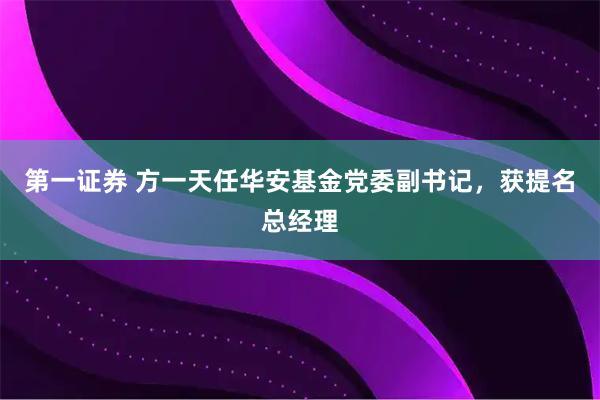 第一证券 方一天任华安基金党委副书记，获提名总经理