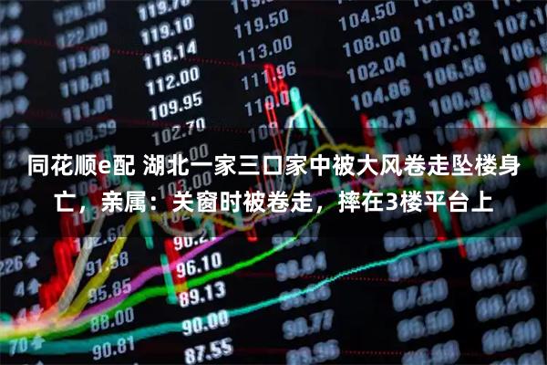 同花顺e配 湖北一家三口家中被大风卷走坠楼身亡,亲属:关窗时被卷走,摔在3楼平台上