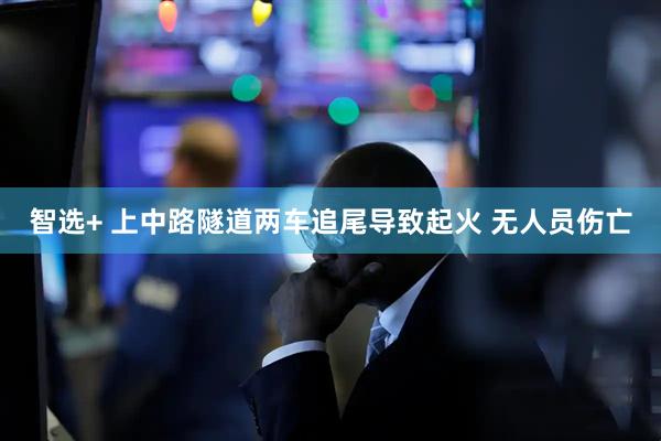 智选+ 上中路隧道两车追尾导致起火 无人员伤亡